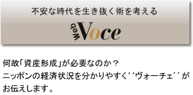 何故「資産形成」が必要なのか？
ニッポンの経済状況を分かりやすく‘‘ヴォーチェ’’がお伝えします。