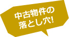 中古物件の落とし穴！