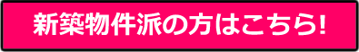 新築物件はの方はこちら！